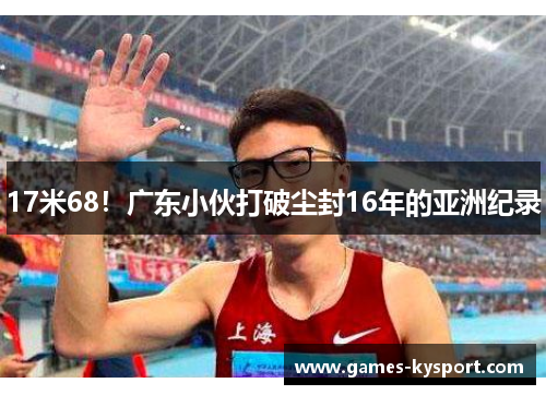 17米68！广东小伙打破尘封16年的亚洲纪录