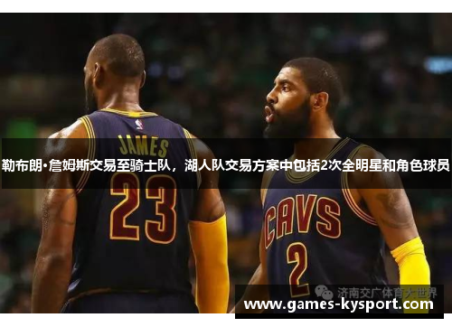 勒布朗·詹姆斯交易至骑士队，湖人队交易方案中包括2次全明星和角色球员