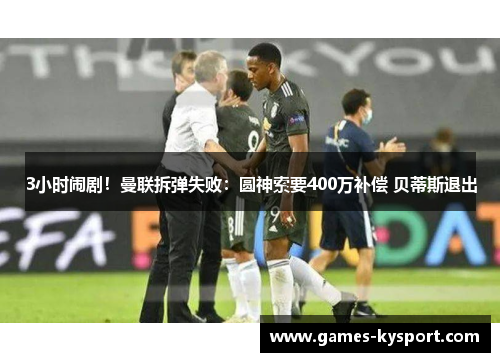 3小时闹剧！曼联拆弹失败：圆神索要400万补偿 贝蒂斯退出